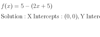 The f(x)=5-(2x+5) is X Intercepts: (0,0),Y Intercepts: (0,0)